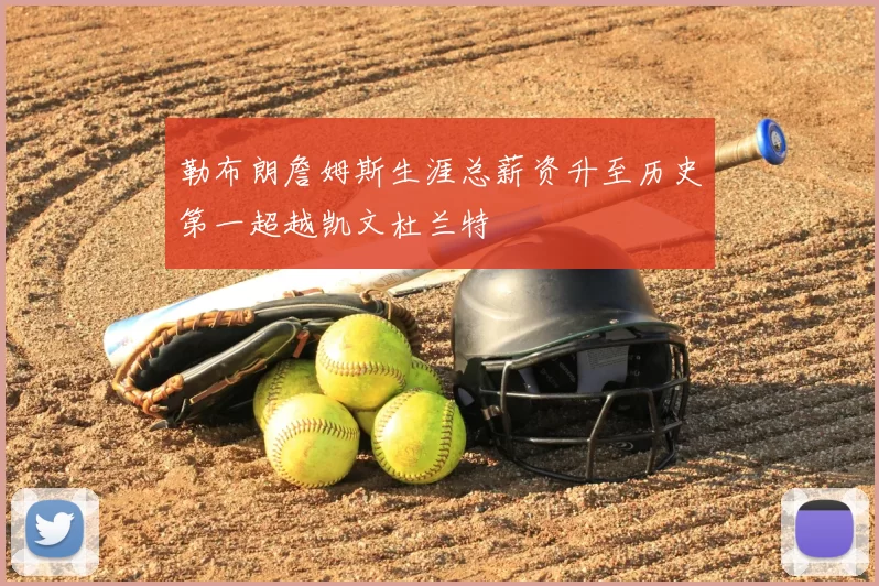 勒布朗詹姆斯生涯总薪资升至历史第一超越凯文杜兰特