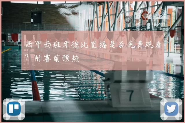 西甲西班牙德比直播是否免费观看？附赛前预热