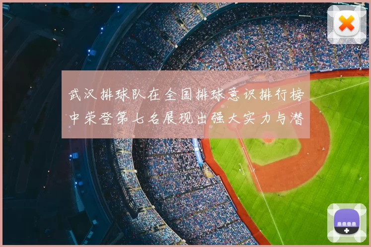 武汉排球队在全国排球意识排行榜中荣登第七名展现出强大实力与潜力
