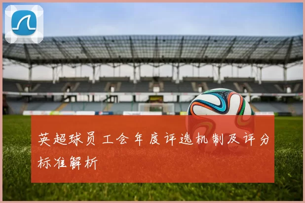 英超球员工会年度评选机制及评分标准解析
