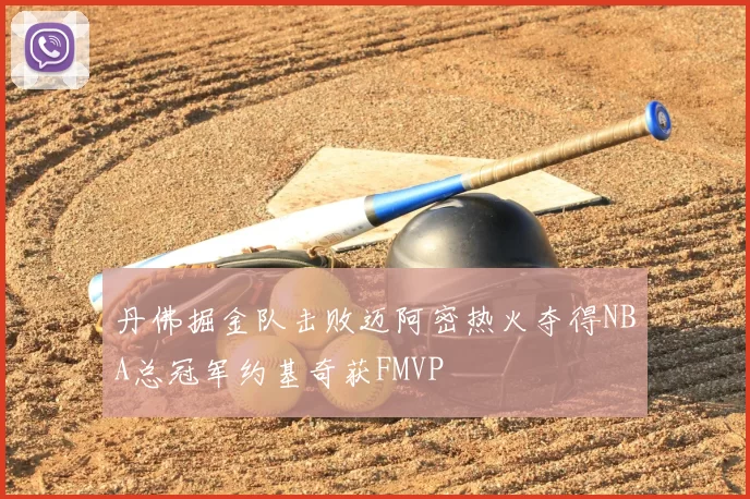 丹佛掘金队击败迈阿密热火夺得NBA总冠军约基奇获FMVP