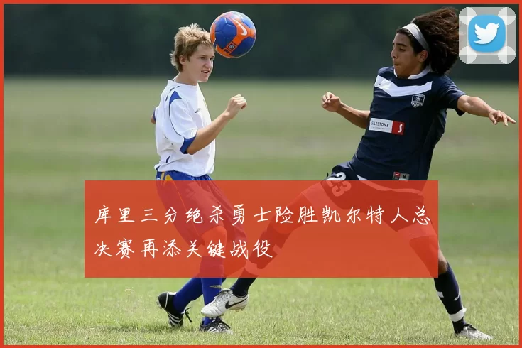 库里三分绝杀勇士险胜凯尔特人总决赛再添关键战役