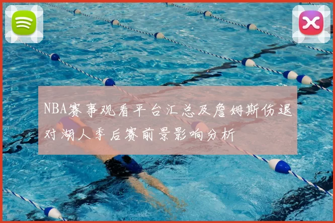 NBA赛事观看平台汇总及詹姆斯伤退对湖人季后赛前景影响分析