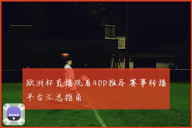 欧洲杯直播观看app推荐 赛事转播平台汇总指南