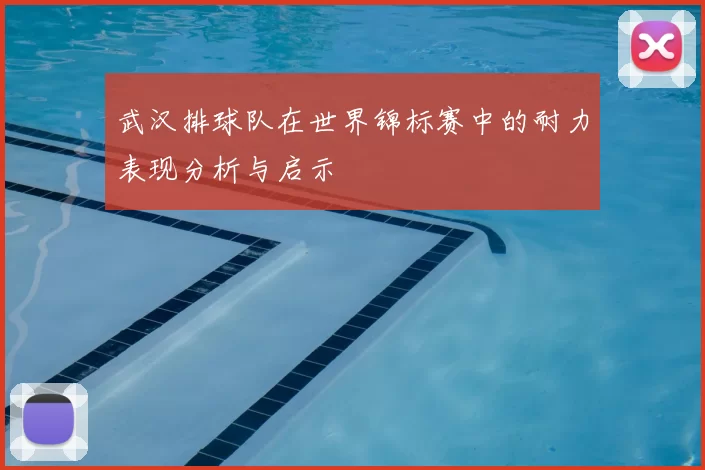 武汉排球队在世界锦标赛中的耐力表现分析与启示