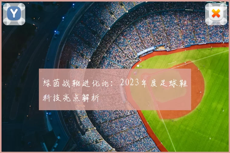 绿茵战靴进化论:2023年度足球鞋科技亮点解析