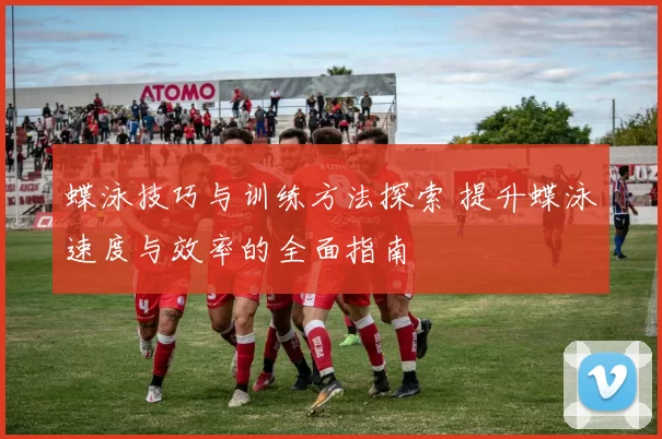 蝶泳技巧与训练方法探索 提升蝶泳速度与效率的全面指南