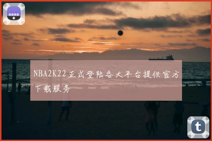 NBA2K22正式登陆各大平台提供官方下载服务