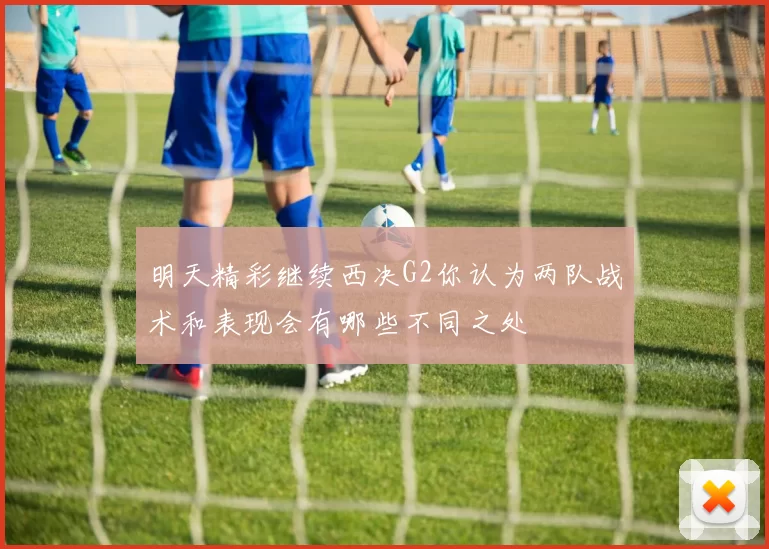 明天精彩继续西决G2你认为两队战术和表现会有哪些不同之处