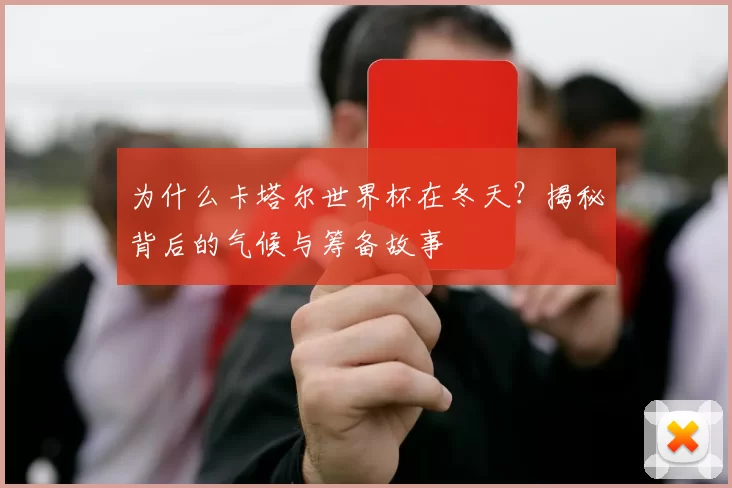 为什么卡塔尔世界杯在冬天?揭秘背后的气候与筹备故事