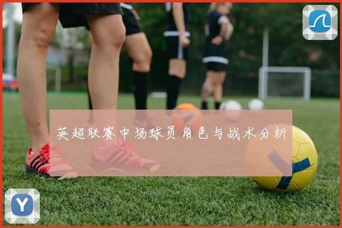 英超联赛中场球员角色与战术分析