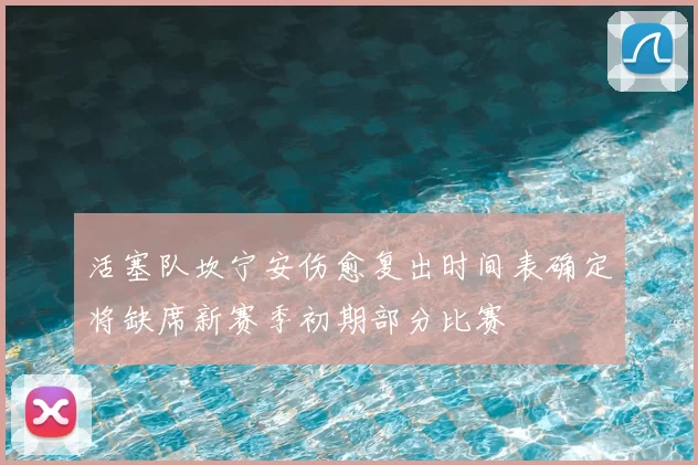 活塞队坎宁安伤愈复出时间表确定将缺席新赛季初期部分比赛