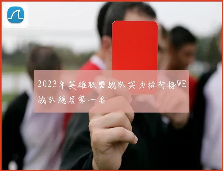 2023年英雄联盟战队实力排行榜WE战队稳居第一名