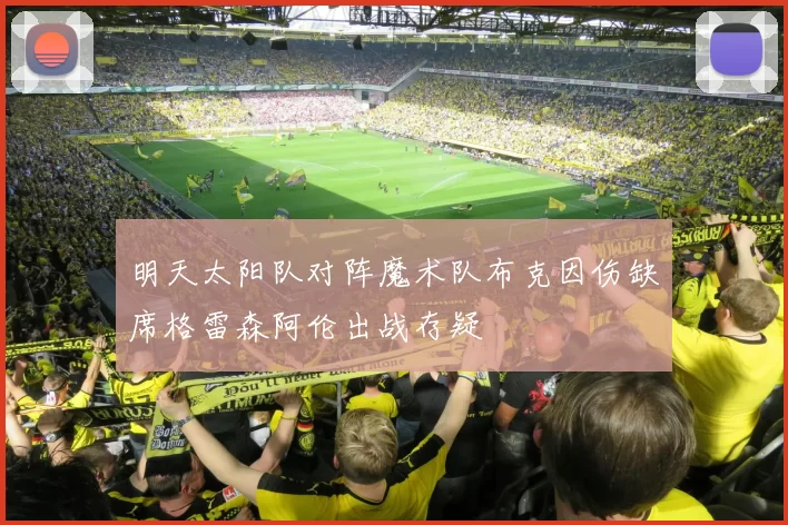 明天太阳队对阵魔术队布克因伤缺席格雷森阿伦出战存疑