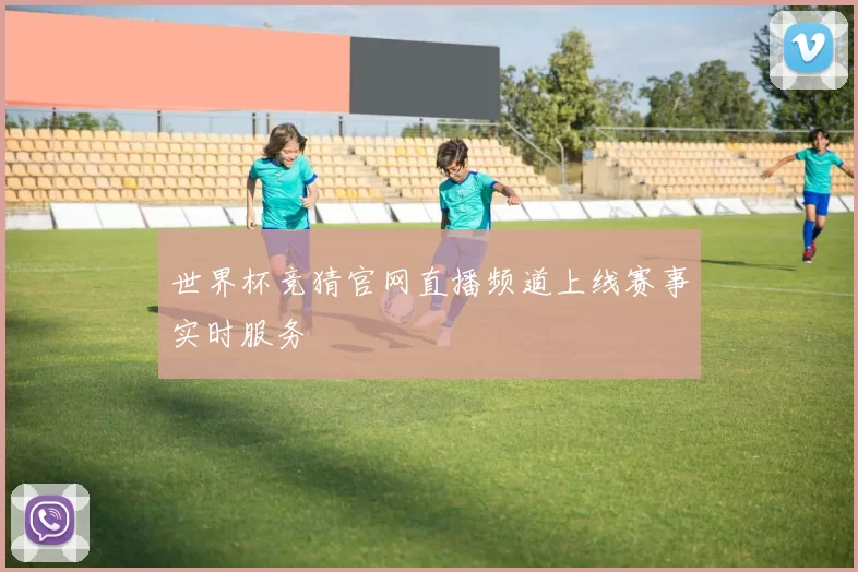 世界杯竞猜官网直播频道上线赛事实时服务