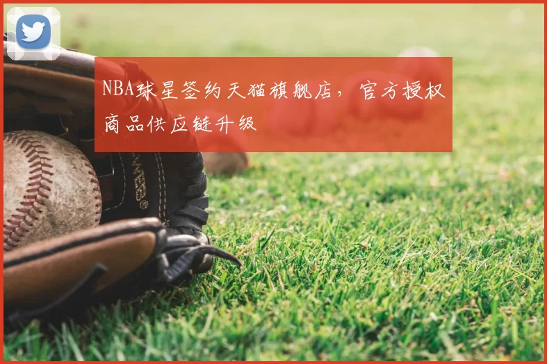 NBA球星签约天猫旗舰店,官方授权商品供应链升级