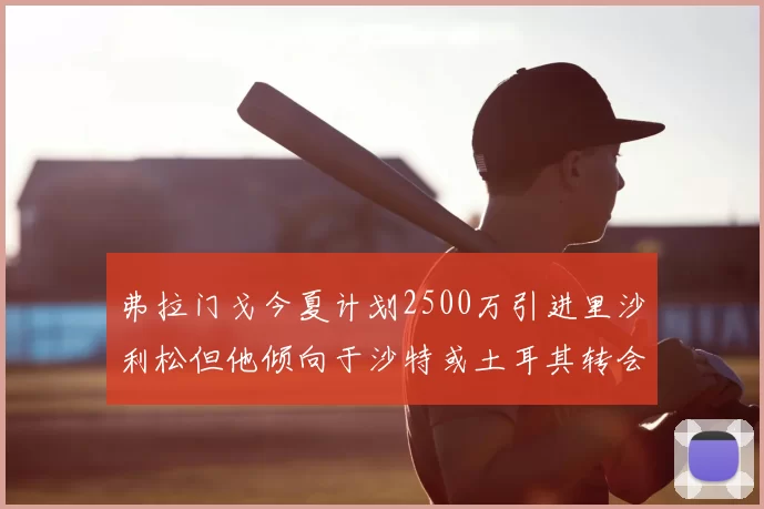 弗拉门戈今夏计划2500万引进里沙利松但他倾向于沙特或土耳其转会