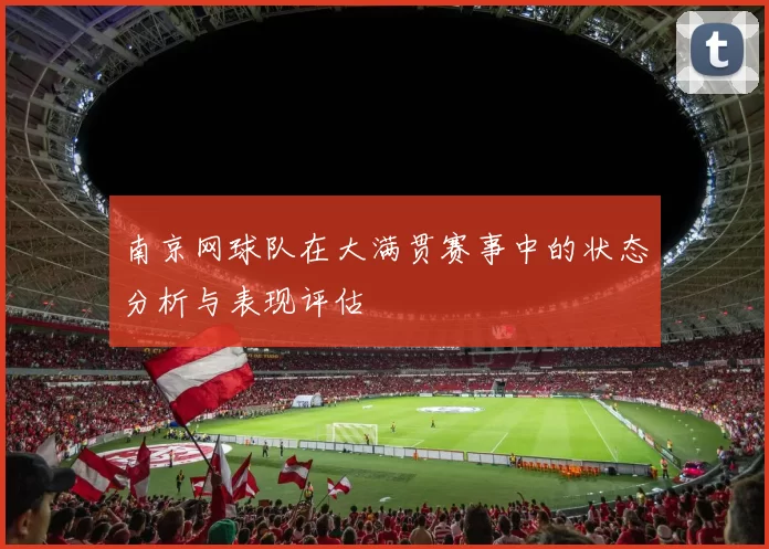 南京网球队在大满贯赛事中的状态分析与表现评估