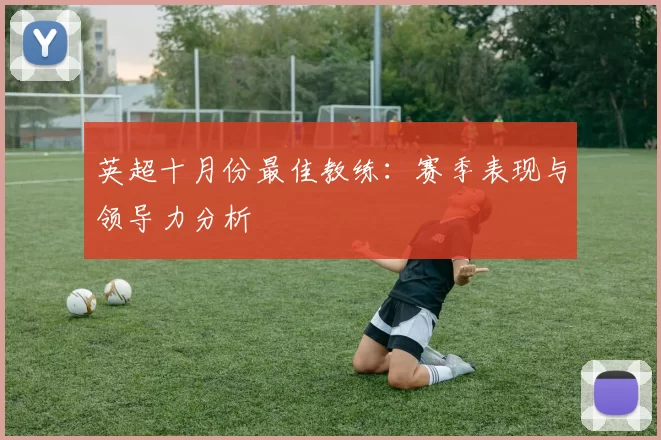 英超十月份最佳教练：赛季表现与领导力分析