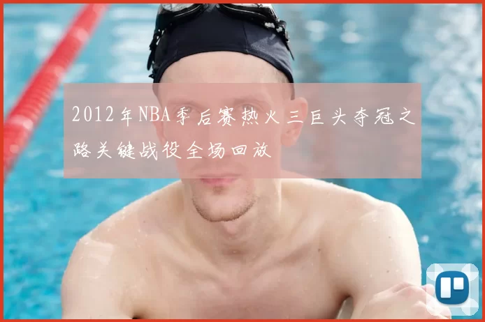 2012年NBA季后赛热火三巨头夺冠之路关键战役全场回放