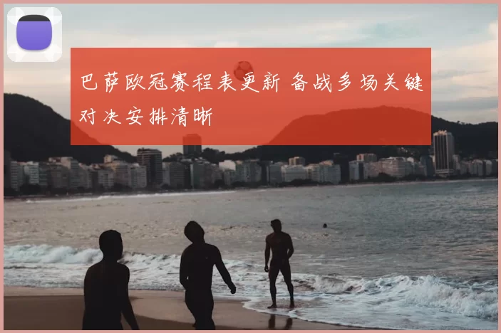 巴萨欧冠赛程表更新 备战多场关键对决安排清晰