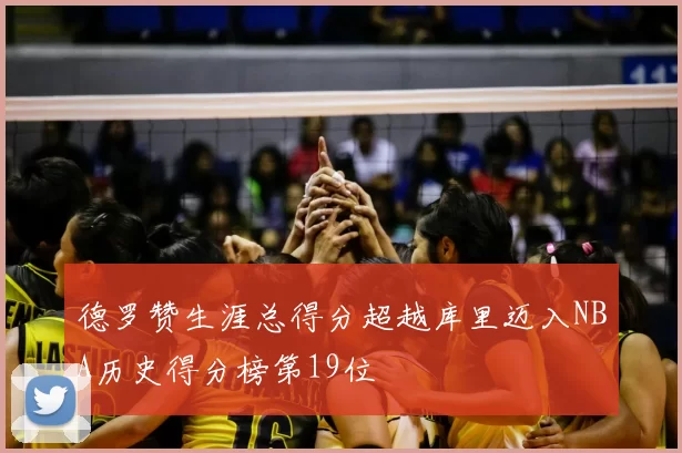 德罗赞生涯总得分超越库里迈入NBA历史得分榜第19位