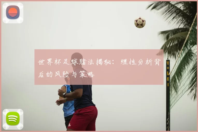 世界杯足球赌法揭秘:理性分析背后的风险与策略