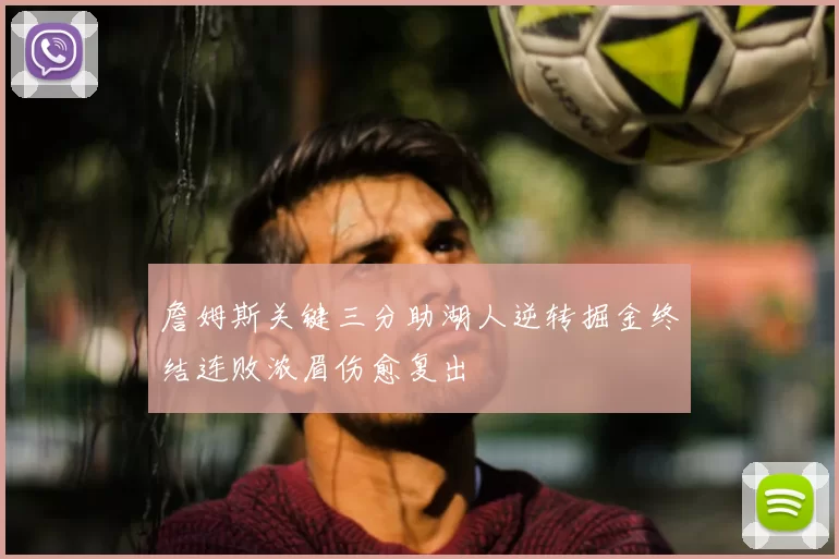 詹姆斯关键三分助湖人逆转掘金终结连败浓眉伤愈复出