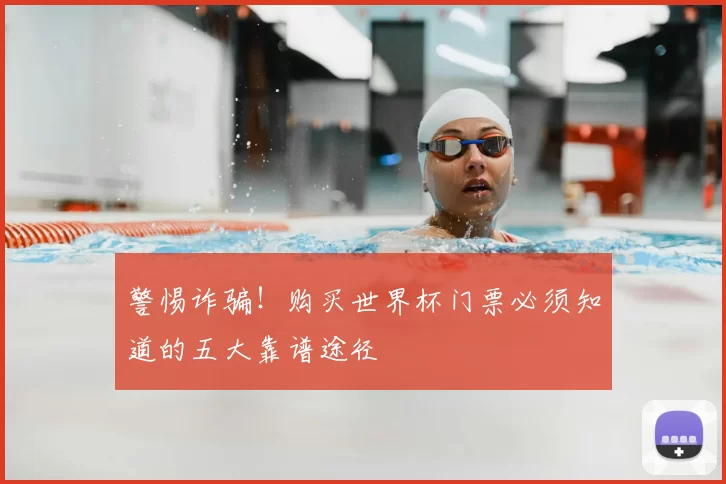 警惕诈骗!购买世界杯门票必须知道的五大靠谱途径