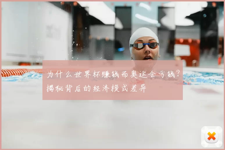 为什么世界杯赚钱而奥运会亏钱？揭秘背后的经济模式差异