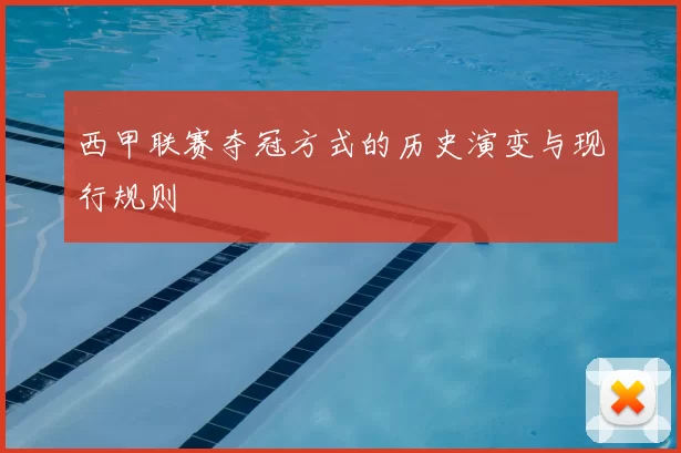 西甲联赛夺冠方式的历史演变与现行规则