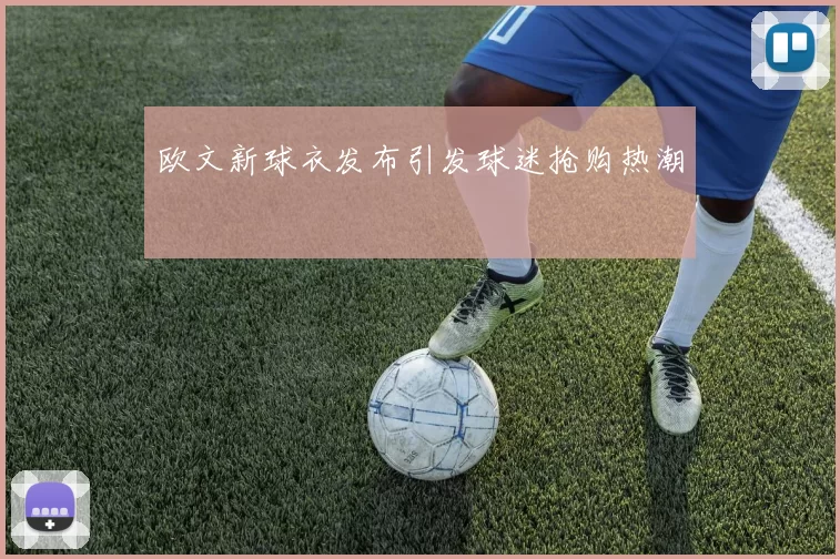 欧文新球衣发布引发球迷抢购热潮