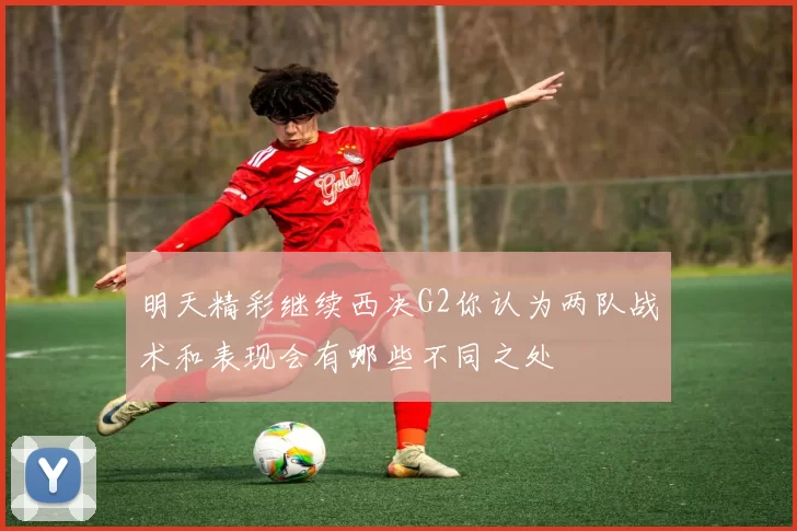 明天精彩继续西决G2你认为两队战术和表现会有哪些不同之处