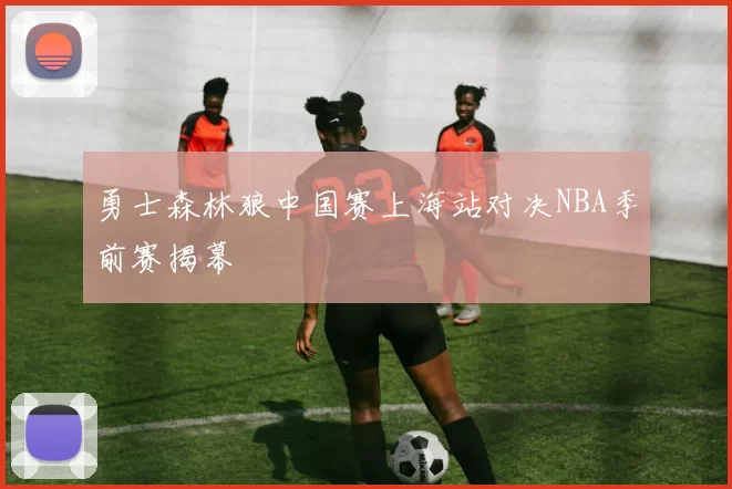 勇士森林狼中国赛上海站对决NBA季前赛揭幕