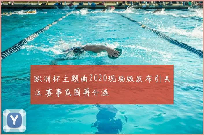 欧洲杯主题曲2020现场版发布引关注 赛事氛围再升温