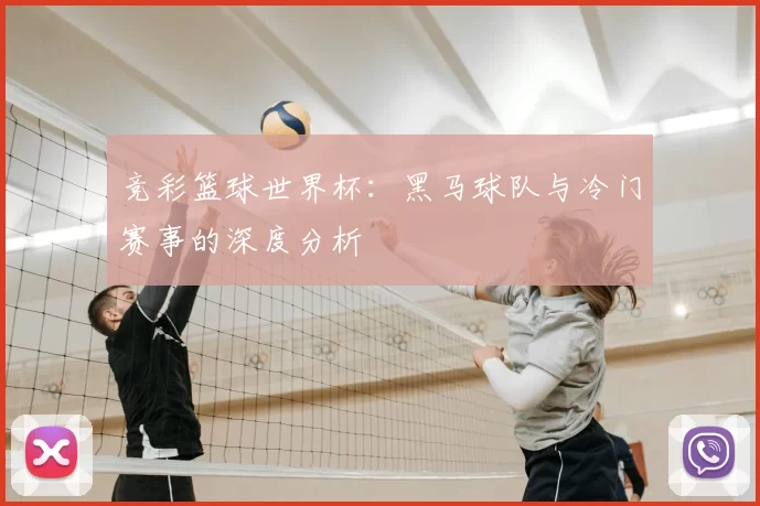 竞彩篮球世界杯:黑马球队与冷门赛事的深度分析