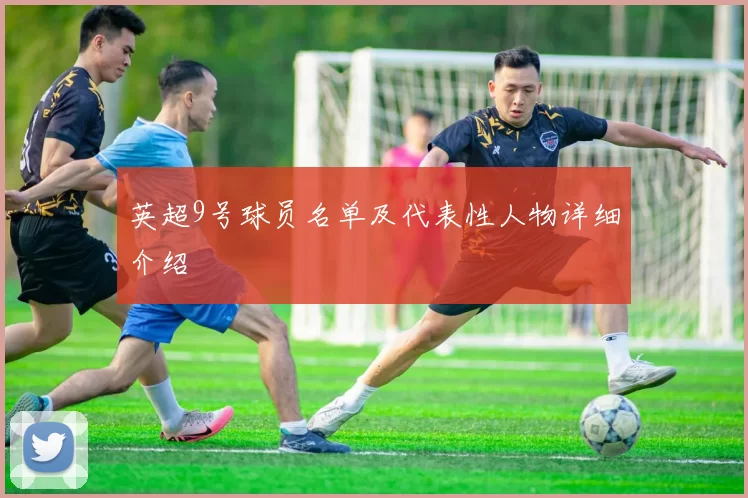 英超9号球员名单及代表性人物详细介绍