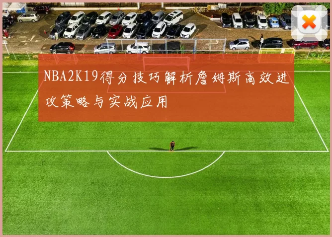 NBA2K19得分技巧解析詹姆斯高效进攻策略与实战应用