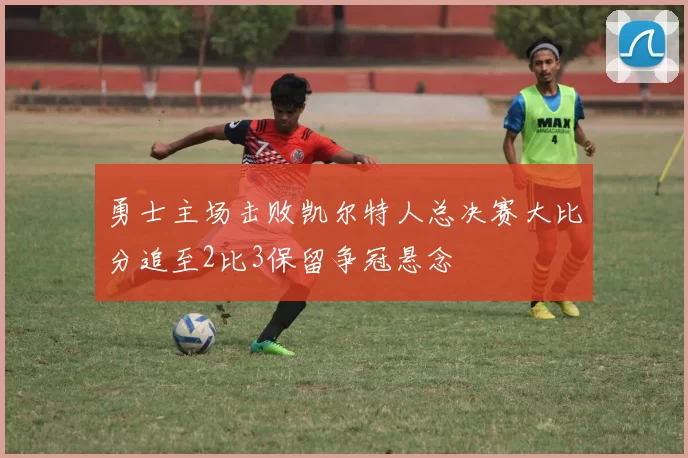 勇士主场击败凯尔特人总决赛大比分追至2比3保留争冠悬念