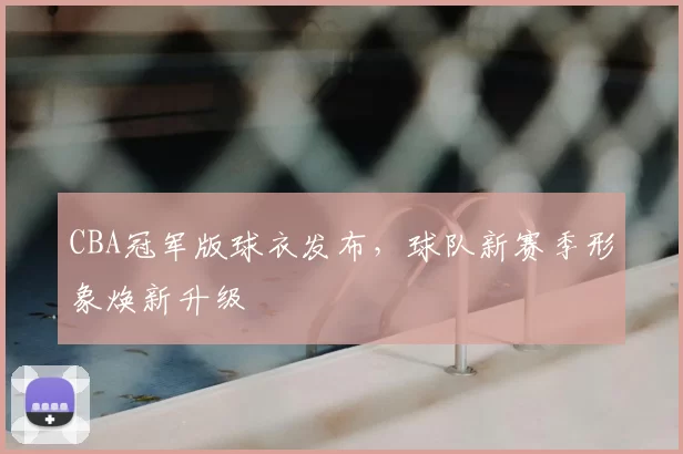 CBA冠军版球衣发布，球队新赛季形象焕新升级