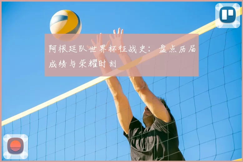 阿根廷队世界杯征战史:盘点历届成绩与荣耀时刻