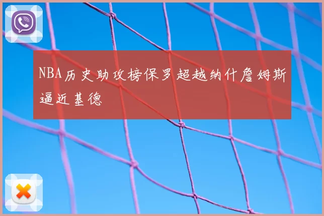 NBA历史助攻榜保罗超越纳什詹姆斯逼近基德