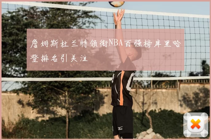詹姆斯杜兰特领衔NBA百强榜库里哈登排名引关注