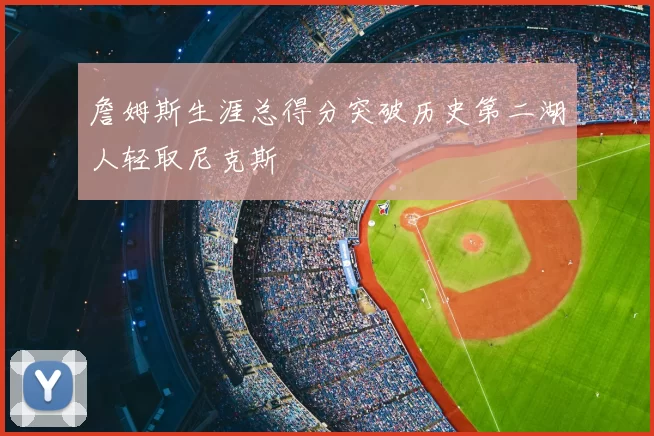 詹姆斯生涯总得分突破历史第二湖人轻取尼克斯