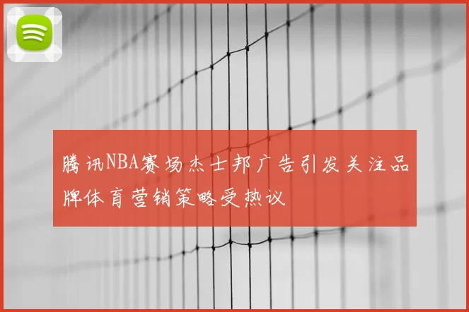 腾讯NBA赛场杰士邦广告引发关注品牌体育营销策略受热议