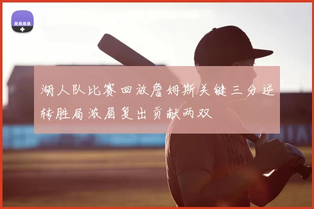 湖人队比赛回放詹姆斯关键三分逆转胜局浓眉复出贡献两双