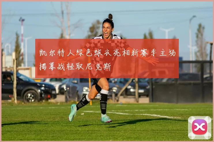 凯尔特人绿色球衣亮相新赛季主场揭幕战轻取尼克斯