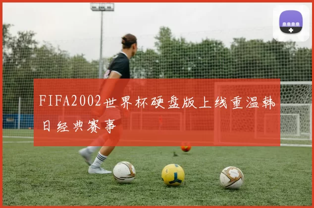 FIFA2002世界杯硬盘版上线重温韩日经典赛事