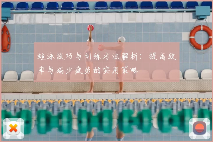 蛙泳技巧与训练方法解析：提高效率与减少疲劳的实用策略