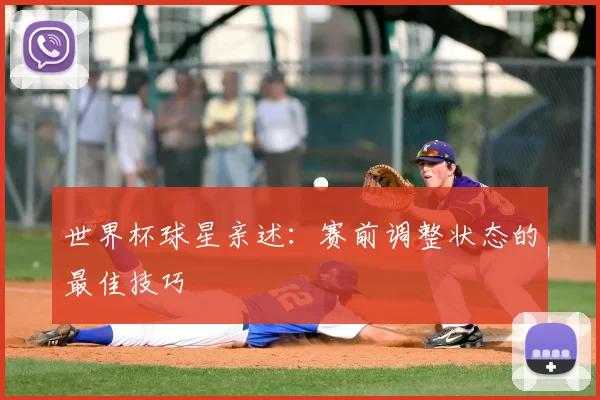世界杯球星亲述:赛前调整状态的最佳技巧